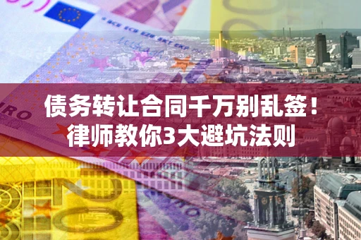 济南债务转让合同千万别乱签！律师教你3大避坑法则