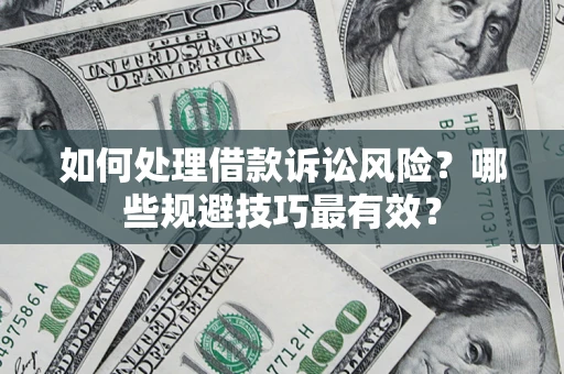 济南如何处理借款诉讼风险？哪些规避技巧最有效？